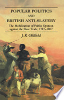 Popular politics and British anti-slavery : the mobilisation of public opinion against the slave trade, 1787-1807 / J.R. Oldfield.