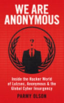 We are Anonymous : inside the hacker world of LulzSec, Anonymous, and the global cyber insurgency / Parmy Olson.