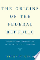 The origins of the federal republic : jurisdictional controversies in the United States, 1775-1787 / Peter S. Onuf.