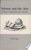 Science and the arts : a study in relationships from 1600-1900 / Jacob Opper.
