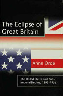 The eclipse of Great Britain : the United States and British Imperial Decline, 1895-1956 / Anne Orde.