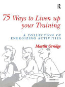 75 ways to liven up your training : a collection of energizing activities / Martin Orridge ; illustrated by Simon Jarvis.
