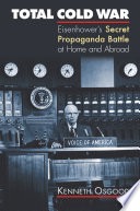 Total Cold War : Eisenhower's secret propaganda battle at home and abroad / Kenneth Osgood.