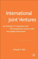 International joint ventures : an interplay of cooperative and noncooperative games under incomplete information / by Ursula F. Ott.