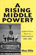 A rising middle power? : German foreign policy in transformation, 1989-1999 / by Max Otte and Jürgen Greve.