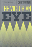 The Victorian eye : a political history of light and vision in Britain, 1800-1910 / Chris Otter.