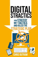 Digital stractics : how strategy met tactics and killed the strategic plan / Chris Outram.