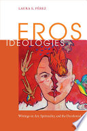 Eros ideologies : writings on art, spirituality, and the decolonial / Laura E. Pérez.