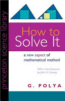 How to solve it : a new aspect of mathematical method / G. Pólya.