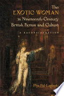 The exotic woman in nineteenth-century British fiction and culture : a reconsideration / Piya Pal-Lapinski.