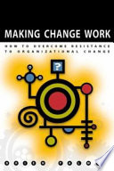 Making change work : practical tools for overcoming human resistance to change / Brien Palmer.