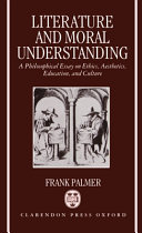 Literature and moral understanding : a philosophical essay on ethics, aesthetics, education and culture / Frank Palmer.