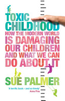 Toxic childhood : how the modern world is damaging our children and what we can do about it / Sue Palmer.