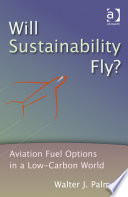 Will sustainability fly? : aviation fuel options in a low-carbon world / Walter J. Palmer.