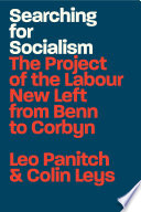 Searching for socialism the project of the labour new left from benn to corbyn / Leo Panitch, Colin Leys.