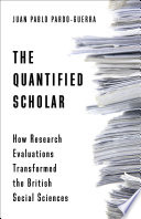 The quantified scholar how research evaluations transformed the British social sciences / Juan Pablo Pardo-Guerra.