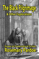 The black pilgrimage & other explorations : essays on supernatural fiction / Rosemary Pardoe.