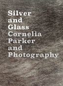 Silver and glass : Cornelia Parker and photography / with contributions from David Campany, Cornelia Parker and Antonia Shaw.