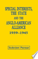 Special interests, the state and the Anglo-American alliance, 1939-1945 / Inderjeet Parmar.