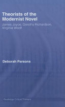 Theorists of the modernist novel James Joyce, Dorothy Richardson and Virginia Woolf / Deborah Parsons.