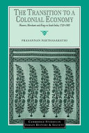 The transition to a colonial economy : weavers, merchants and kings in South India, 1720-1800 / Prasannan Parthasarathi.