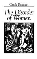 The disorder of women : democracy, feminism and political theory / Carole Pateman.