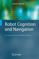 Robot cognition and navigation : an experiment with mobile robots / Srikanta Patnaik.