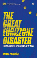 The great Eurozone disaster : from crisis to global new deal / Heikki Patomaki ; translated by James O'Connor.