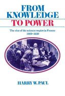 From knowledge to power : the rise of the science empire in France, 1860-1939 / Harry W. Paul.