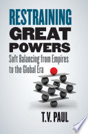 Restraining great powers soft balancing from empires to the global era / T.V. Paul.