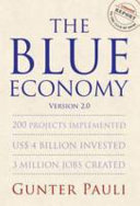 The blue economy version 2.0 : 200 projects implemented, US$ 4 billion invested, 3 million jobs created : a report to the Club of Rome / Gunter Pauli.