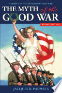 The myth of the good war : America in the Second World War / Jacques R. Pauwels.