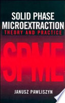 Solid phase microextraction : theory and practice / Janusz Pawliszyn.