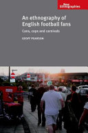 An ethnography of English football fans : cans, cops and carnivals / Geoff Pearson.