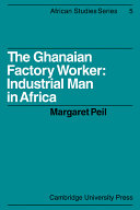 The Ghanaian factory worker : industrial man in Africa / by Margaret Peil.