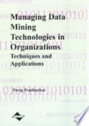 Managing data mining technologies in organizations : techniques and applications / Parag Pendharkar.