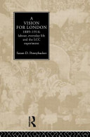 A vision for London, 1889-1914 : labour, everyday life and the LCC experiment / Susan D. Pennybacker.