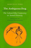 The ambiguous frog : the Galvani-Volta controversy on animal electricity / Marcello Pera ; translated by Jonathan Mandelbaum.