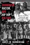 Shamanism, racism and hip hop culture : essays on white supremacy and black subversion / James W. Perkinson.
