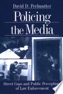 Policing the media : street cops and public perceptions of law enforcement / David D. Perlmutter.