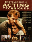 Encyclopedia of acting techniques : illustrated instruction, examples and advice for improving acting techniques and stage presence - from tragedy to comedy, epic to farce / John Perry.