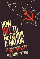 How not to network a nation the uneasy history of the Soviet internet / Benjamin Peters.