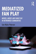 Mediatized fan play moods, modes and dark play in networked communities / Line Nybro Petersen.