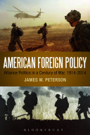American foreign policy : alliance politics in a century of war, 1914-2014 / James W. Peterson.