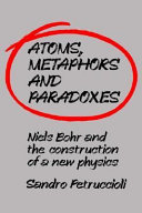 Atoms, metaphors, and paradoxes : Niels Bohr and the construction of a new physics / Sandro Petruccioli ; translated by Ian McGilvray.