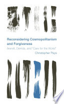 Reconsidering cosmopolitanism and forgiveness Arendt, Derrida, and "care for the world" / Christopher Peys.