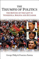 The triumph of politics : the return of the left in Venezuela, Bolivia and Ecuador / George Philip and Francisco Panizza.