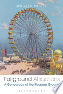 Fairground attractions : a genealogy of the pleasure ground / Deborah Philips.