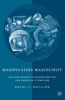 Manipulating masculinity : war and gender in modern British and American literature / Kathy J. Phillips.