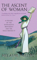 The ascent of woman : a history of the suffragette movement and the ideas behind it / Melanie Phillips.